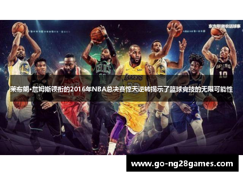 莱布朗·詹姆斯领衔的2016年NBA总决赛惊天逆转揭示了篮球竞技的无限可能性