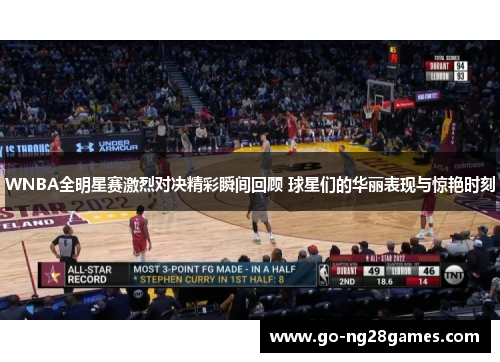 WNBA全明星赛激烈对决精彩瞬间回顾 球星们的华丽表现与惊艳时刻
