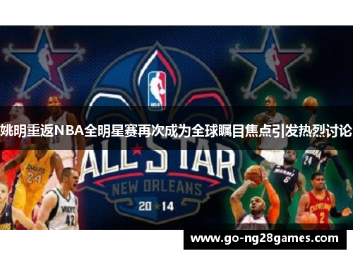 姚明重返NBA全明星赛再次成为全球瞩目焦点引发热烈讨论