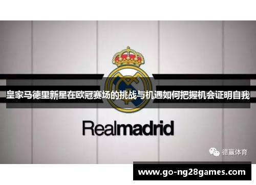 皇家马德里新星在欧冠赛场的挑战与机遇如何把握机会证明自我