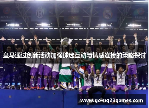 皇马通过创新活动加强球迷互动与情感连接的策略探讨
