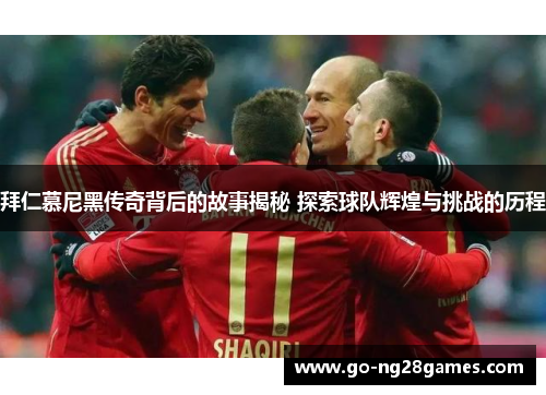 拜仁慕尼黑传奇背后的故事揭秘 探索球队辉煌与挑战的历程