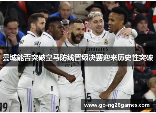曼城能否突破皇马防线晋级决赛迎来历史性突破