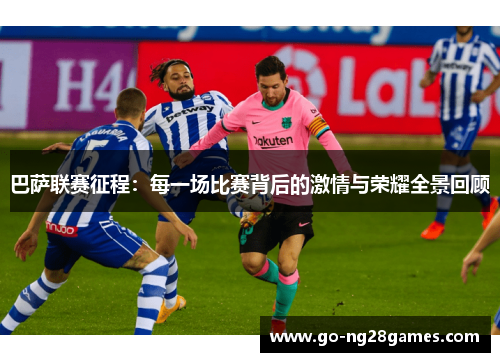 巴萨联赛征程：每一场比赛背后的激情与荣耀全景回顾