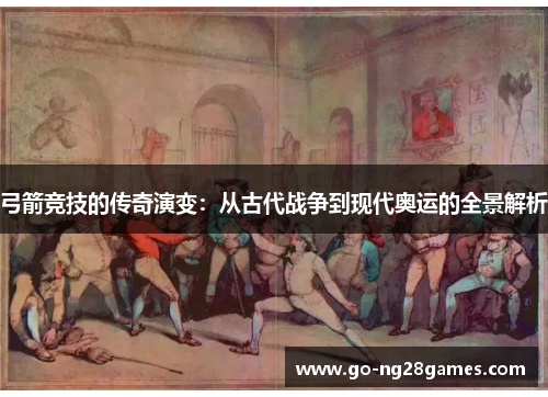 弓箭竞技的传奇演变：从古代战争到现代奥运的全景解析