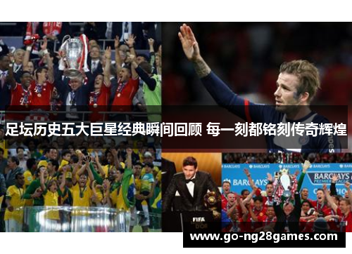 足坛历史五大巨星经典瞬间回顾 每一刻都铭刻传奇辉煌