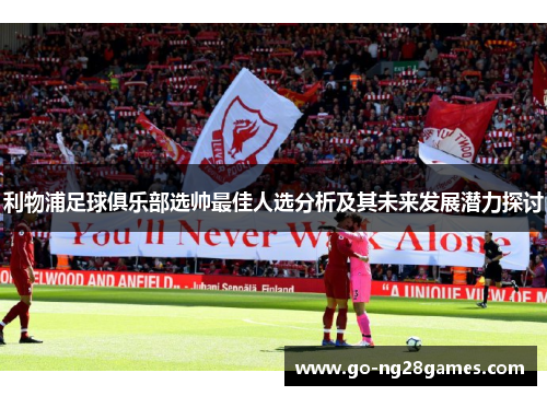 利物浦足球俱乐部选帅最佳人选分析及其未来发展潜力探讨