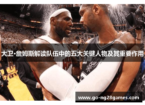 大卫·詹姆斯解读队伍中的五大关键人物及其重要作用