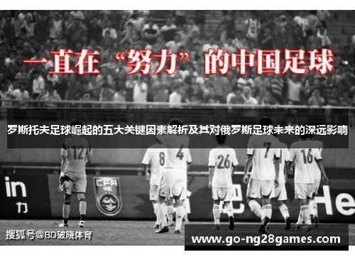 罗斯托夫足球崛起的五大关键因素解析及其对俄罗斯足球未来的深远影响