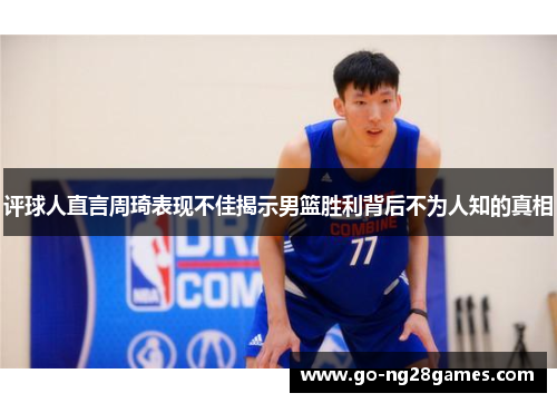 评球人直言周琦表现不佳揭示男篮胜利背后不为人知的真相
