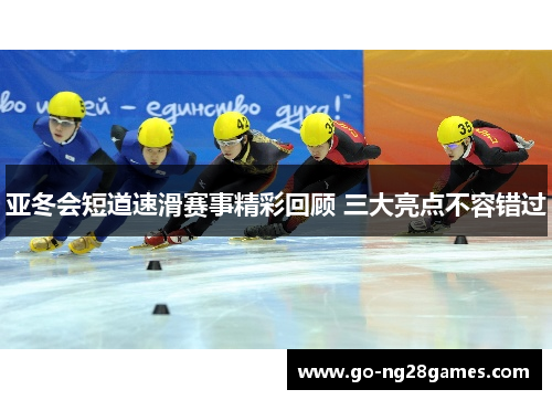 亚冬会短道速滑赛事精彩回顾 三大亮点不容错过
