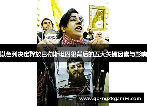 以色列决定释放巴勒斯坦囚犯背后的五大关键因素与影响