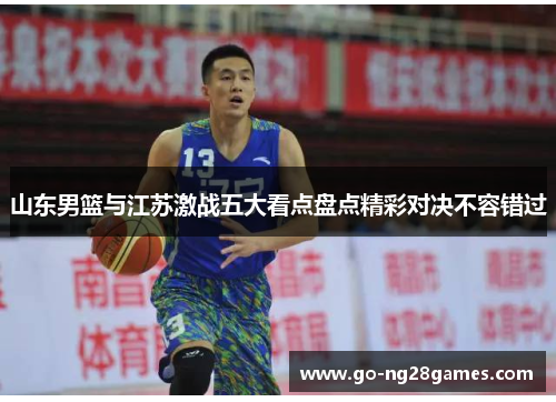 山东男篮与江苏激战五大看点盘点精彩对决不容错过