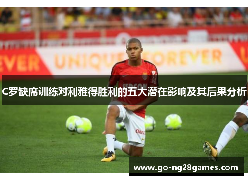 C罗缺席训练对利雅得胜利的五大潜在影响及其后果分析