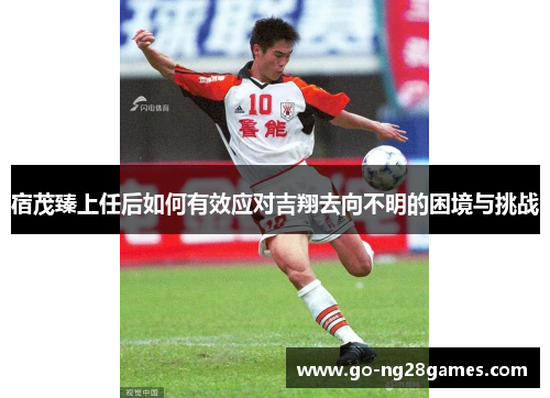 宿茂臻上任后如何有效应对吉翔去向不明的困境与挑战