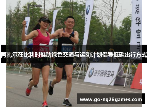 阿扎尔在比利时推动绿色交通与运动计划倡导低碳出行方式