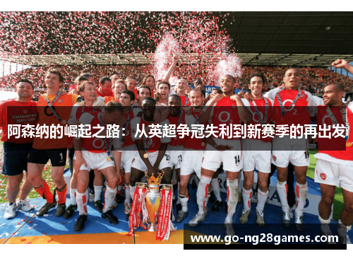 阿森纳的崛起之路：从英超争冠失利到新赛季的再出发