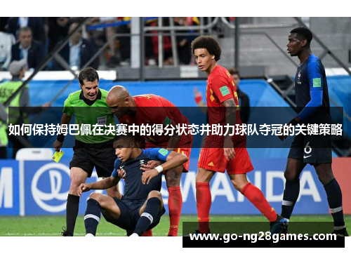 如何保持姆巴佩在决赛中的得分状态并助力球队夺冠的关键策略