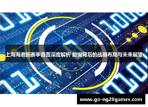 上海海港新赛季首签深度解析 数据背后的战略布局与未来展望