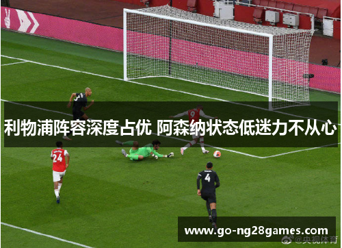 利物浦阵容深度占优 阿森纳状态低迷力不从心