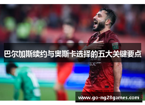 巴尔加斯续约与奥斯卡选择的五大关键要点