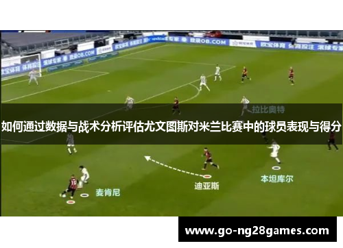 如何通过数据与战术分析评估尤文图斯对米兰比赛中的球员表现与得分