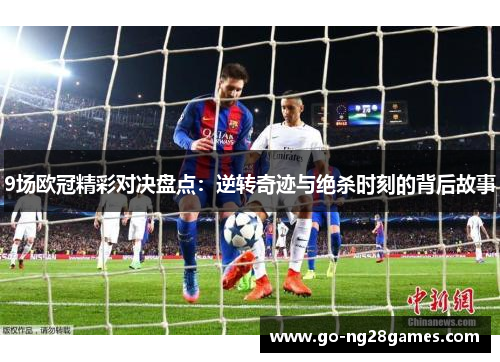 9场欧冠精彩对决盘点：逆转奇迹与绝杀时刻的背后故事