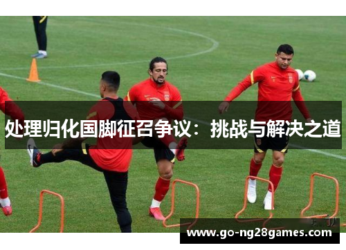 处理归化国脚征召争议：挑战与解决之道