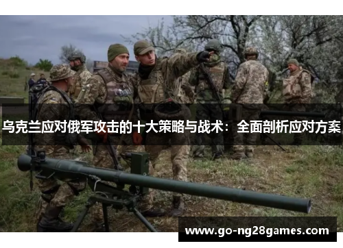 乌克兰应对俄军攻击的十大策略与战术：全面剖析应对方案