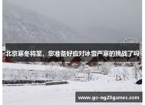 北京寒冬将至，您准备好应对冰雪严寒的挑战了吗