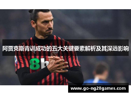 阿贾克斯青训成功的五大关键要素解析及其深远影响
