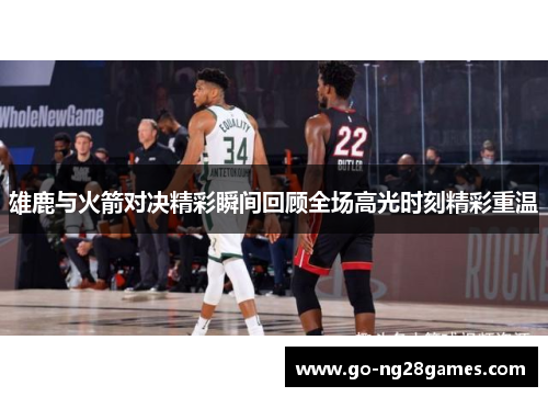 雄鹿与火箭对决精彩瞬间回顾全场高光时刻精彩重温