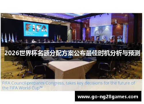 2026世界杯名额分配方案公布最佳时机分析与预测