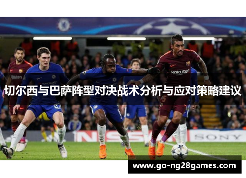 切尔西与巴萨阵型对决战术分析与应对策略建议