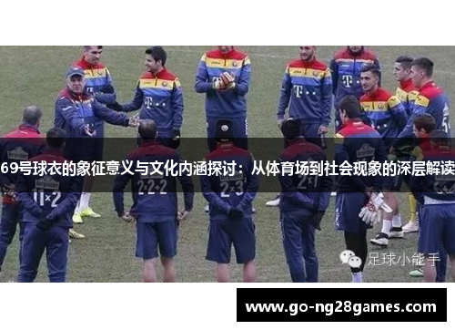 69号球衣的象征意义与文化内涵探讨：从体育场到社会现象的深层解读