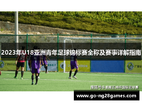 2023年U18亚洲青年足球锦标赛全称及赛事详解指南