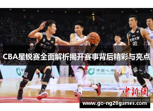 CBA星锐赛全面解析揭开赛事背后精彩与亮点