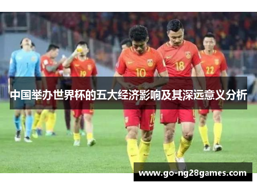 中国举办世界杯的五大经济影响及其深远意义分析