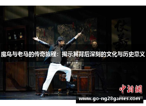 魔鸟与老马的传奇旅程：揭示其背后深刻的文化与历史意义