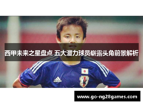 西甲未来之星盘点 五大潜力球员崭露头角前景解析