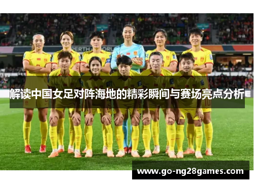 解读中国女足对阵海地的精彩瞬间与赛场亮点分析