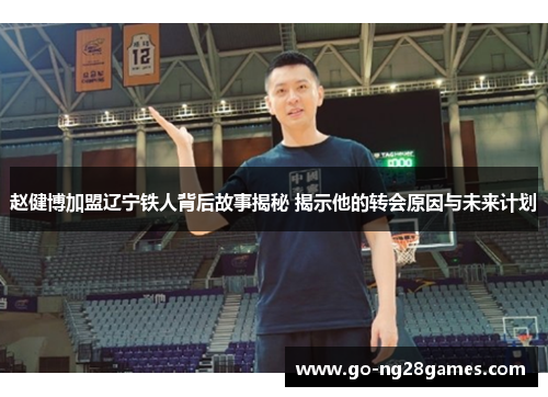赵健博加盟辽宁铁人背后故事揭秘 揭示他的转会原因与未来计划