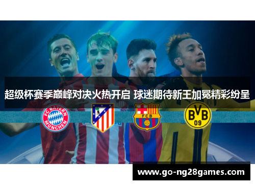 超级杯赛季巅峰对决火热开启 球迷期待新王加冕精彩纷呈