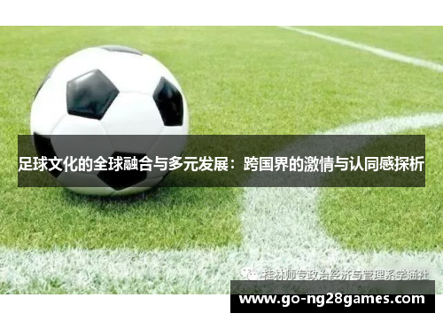 足球文化的全球融合与多元发展:跨国界的激情与认同感探析 足球文化的全球融合与多元发展:跨国界的激情与认同感探析