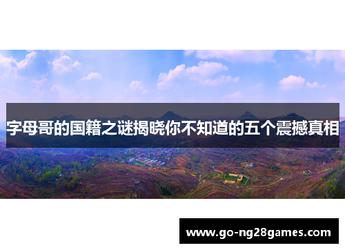 字母哥的国籍之谜揭晓你不知道的五个震撼真相