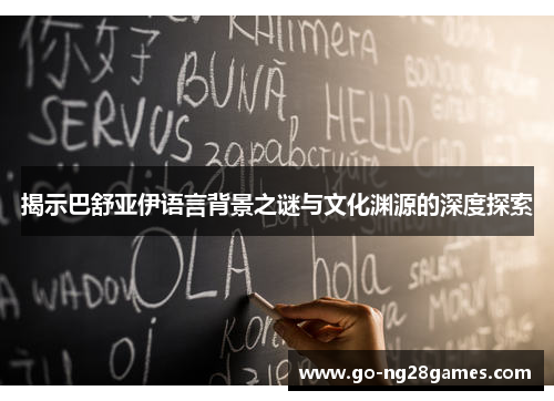 揭示巴舒亚伊语言背景之谜与文化渊源的深度探索
