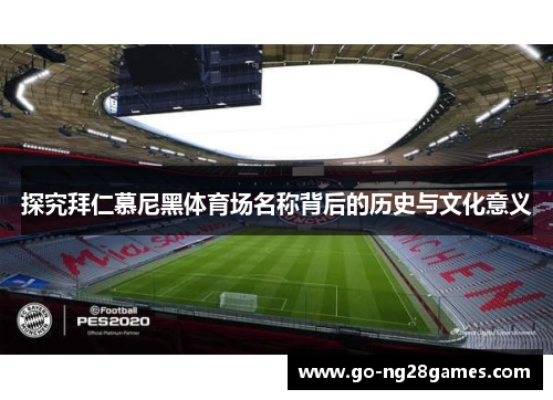 探究拜仁慕尼黑体育场名称背后的历史与文化意义