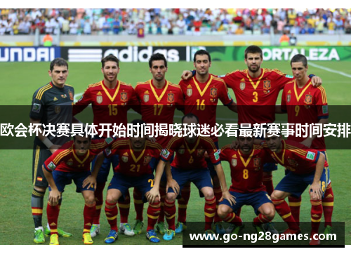 欧会杯决赛具体开始时间揭晓球迷必看最新赛事时间安排