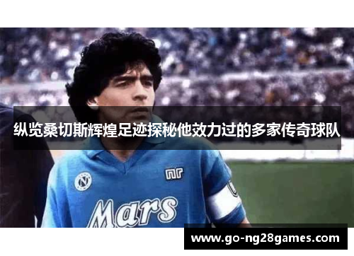 纵览桑切斯辉煌足迹探秘他效力过的多家传奇球队
