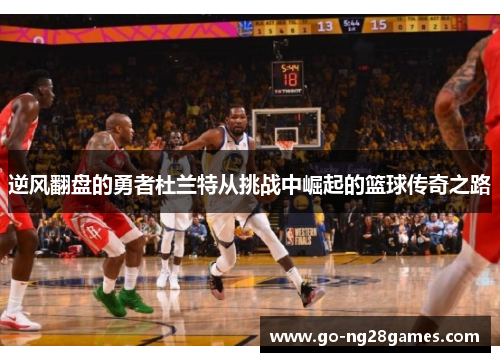 逆风翻盘的勇者杜兰特从挑战中崛起的篮球传奇之路